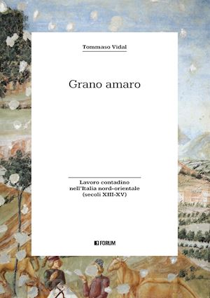 vidal tommaso - grano amaro. lavoro contadino nell'italia nord-orientale (secoli xiii-xv)