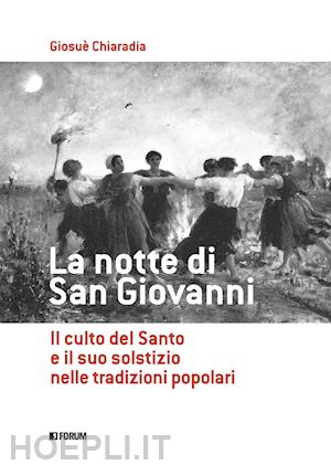 chiaradia giosuè - la notte di san giovanni. il culto del santo e il suo solstizio nelle tradizioni popolari