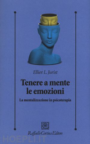 Tenere a mente le emozioni - Elliot L. Jurist - Raffaello Cortina Editore -  Libro Raffaello Cortina Editore