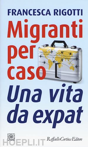 rigotti francesca - migranti per caso. una vita da expat