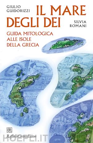 guidorizzi giulio; romani silvia - il mare degli dei. guida mitologica alle isole della grecia