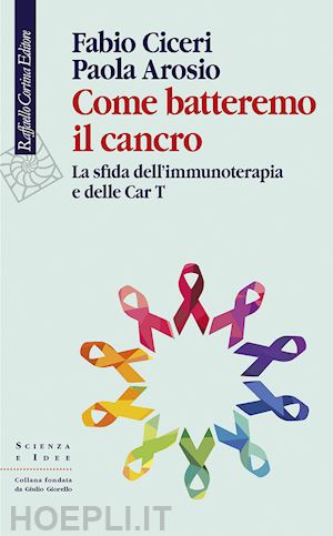 ciceri fabio; arosio paola - come batteremo il cancro - la sfida dell'immunoterapia e delle car-t