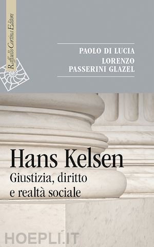 di lucia paolo; passerini glazel lorenzo - hans kelsen - giustizia, diritto e realta' sociale