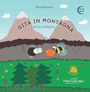 damian elisa - gita in montagna di lucia e beatrice. l'ape lucia e il suo micromondo. ediz. ill