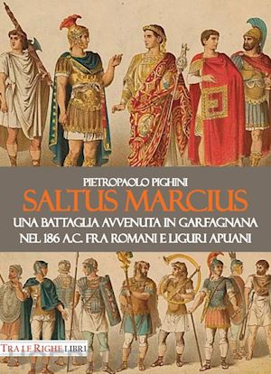 pighini pietropaolo - saltus marcius. una battaglia avvenuta in garfagnana nel 186 a.c. fra romani e liguri apuani