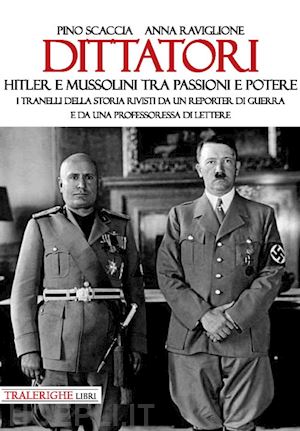 scaccia pino; raviglione anna - dittatori. hitler e mussolini tra passioni e potere.