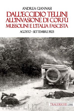 giannasi andrea - dall'eccidio tellini all'invasione di corfù. mussolini e l'italia fascista. agosto-settembre 1923