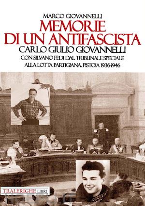 giovannelli marco - memorie di un antifascista. carlo giulio giovannelli. con silvano fedi dal tribunale speciale alla lotta partigiana. pistoia 1936-1946