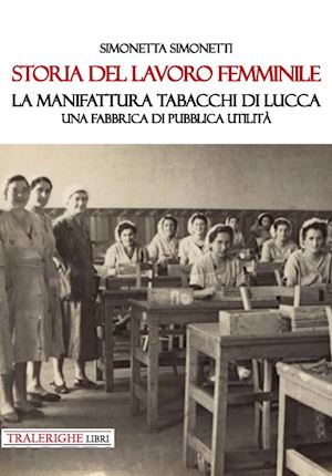 simonetti simonetta - storia del lavoro femminile. la manifattura tabacchi di lucca. una fabbrica di pubblica utilità
