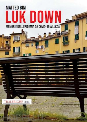 bini matteo - luk down. memorie dell'epidemia da covid-19 a lucca