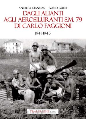 giannasi andrea; guidi ivano - dagli alianti agli aerosiluranti s.m. 79 di carlo faggioni 1941-1945