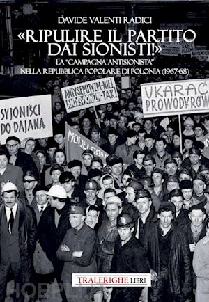 valenti radici davide - «ripulire il partito dai sionisti!». la «campagna antisionista» nella repubblica popolare di polonia (1967-68)