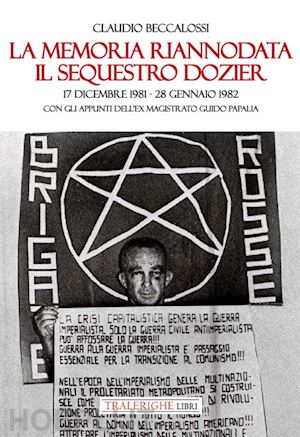 beccalossi claudio - la memoria riannodata. il sequestro dozier. 17 dicembre 1981-28 gennaio 1982. con gli appunti dell'ex magistrato guido papalia. ediz. illustrata
