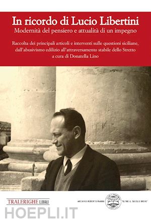 lino d.(curatore) - in ricordo di lucio libertini. modernità del pensiero e attualità di un impegno. raccolta dei principali articoli e interventi sulle questioni siciliane, dall'abusivismo edilizio all'attraversamento stabile dello stretto