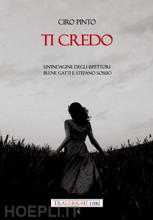 pinto ciro - ti credo. un'indagine degli ispettori irene gatti e stefano sossio