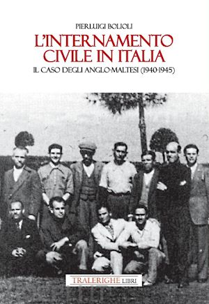 bolioli pierluigi - l'internamento civile in italia. il caso degli anglo-maltesi (1940-1945)