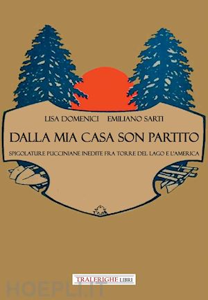 domenici lisa; sarti emiliano - dalla mia casa son partito. spigolature pucciniane inedite fra torre del lago e l'america