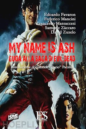 favaron edoardo; mancini federico; massaccesi francesco; zaccaro samuele; zuzelo - my name is ash. guida alla saga di evil dead