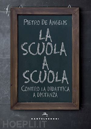 de angelis pietro - la scuola a scuola. contro la didattica a distanza