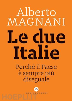 magnani alberto - le due italie. perche' il paese e' sempre piu' diseguale