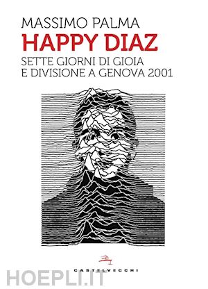 palma massimo - happy diaz. sette giorni di gioia e divisione a genova 2001