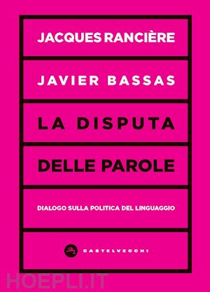 ranciere jacques; bassas javier - la disputa delle parole. dialogo sulla politica del linguaggio