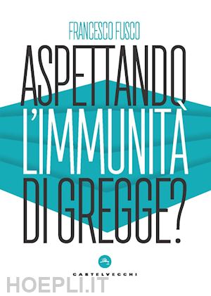 fusco francesco - aspettando l'immunità di gregge? modelli scientifici a confronto nella lotta contro la pandemia