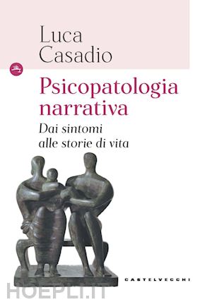 casadio luca - psicopatologia narrativa. dai sintomi alle storie di vita