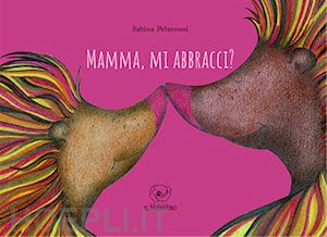 pelanconi sabina - mamma, mi abbracci? ediz. illustrata