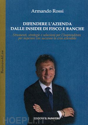 rossi armando - difendere l'azienda dalle insidie di fisco e banche. strumenti, strategie e soluzioni per l'imprenditore per superare con successo la crisi aziendale