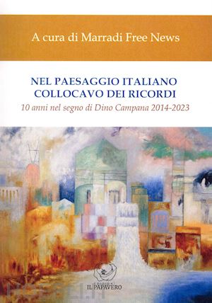  - nel paesaggio italiano collocavo dei ricordi. 10 anni nel segno di dino campana 2014-2023