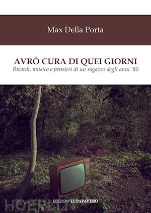 della porta max - avrò cura di quei giorni. ricordi, musica e pensieri di un ragazzo degli anni '80