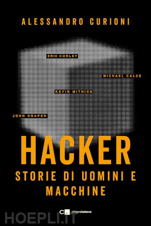 curioni alessandro - hacker. storie di uomini e macchine