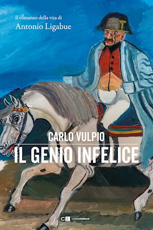 vulpio carlo - il genio infelice. il romanzo della vita di antonio ligabue