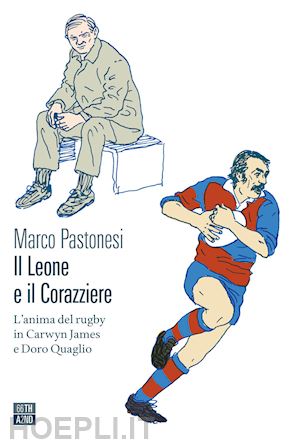 pastonesi marco - il leone e il corazziere. l'anima del rugby in carwyn james e doro quaglio