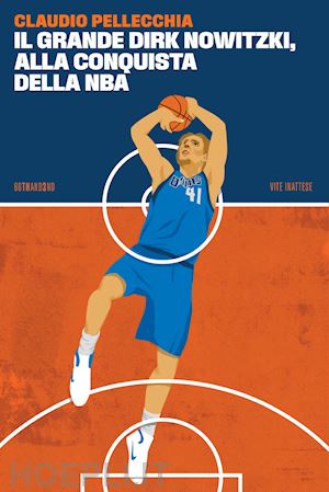 pellecchia claudio - il grande dirk nowitzki, alla conquista della nba