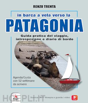 trenta renzo - in barca a vela verso la patagonia. guida pratica del viaggio, introspezione e d