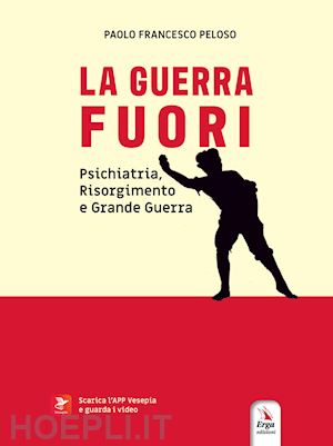 peloso paolo francesco - la guerra fuori. psichiatria, risorgimento e grande guerra. con contenuti multimediali