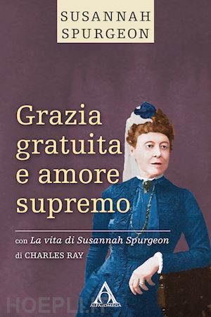 spurgeon susannah; charles ray - grazia gratuita e amore supremo. la vita di susannah spurgeon. ediz. integrale