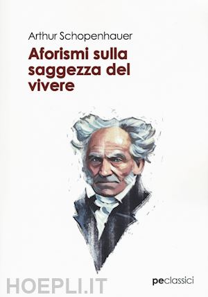 schopenhauer arthur; primiceri s. (curatore) - aforismi sulla saggezza del vivere