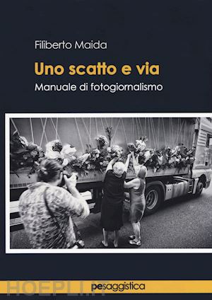 maida filiberto - uno scatto e via. manuale di fotogiornalismo