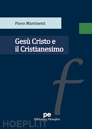 martinetti piero - gesù cristo e il cristianesimo