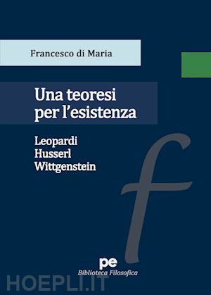 di maria francesco - una teoresi per l'esistenza. leopardi, husserl, wittgenstein