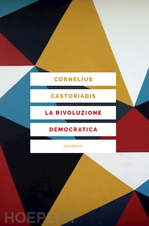 castoriadis cornelius; ciaramelli f. (curatore) - la rivoluzione democratica. teoria e progetto dell'autogoverno
