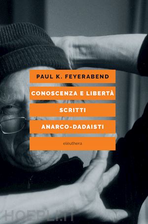 feyerabend paul k.; collodel matteo (curatore); guzzardi l. (curatore) - conoscenza e liberta'. scritti anarco-dadaisti