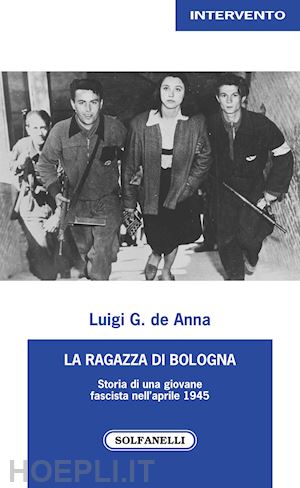 de anna luigi g. - la ragazza di bologna. storia di una giovane fascista nell'aprile 1945