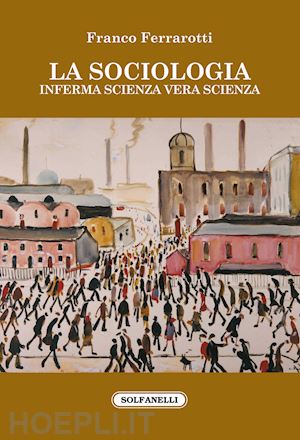 ferrarotti franco - la sociologia. inferma scienza vera scienza