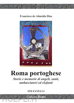 de almeida dias francisco - roma portoghese. storie e memorie di angeli, santi, ambasciatori ed elefanti