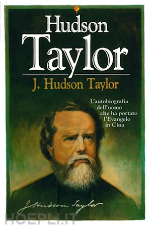 taylor james hudson - j. hudson taylor. l'autobiografia dell'uomo che ha portato l'evangelo in cina