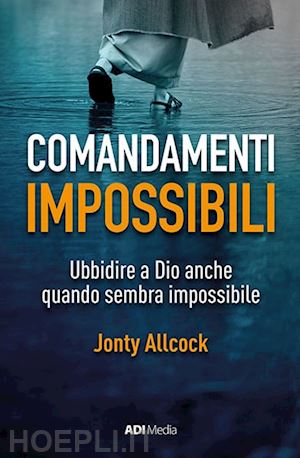 allcock jonty - comandamenti impossibili. ubbidire a dio anche quando sembra impossibile